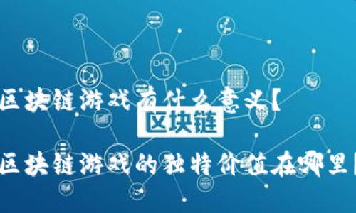 区块链游戏有什么意义？

区块链游戏的独特价值在哪里？