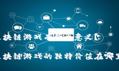 区块链游戏有什么意义？

区块链游戏的独特价值在哪里？