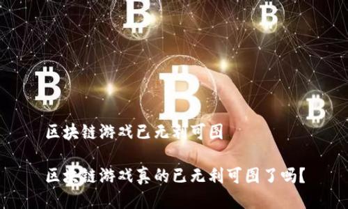 区块链游戏已无利可图

区块链游戏真的已无利可图了吗？