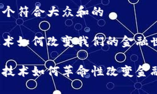 区块链技术应用在金融

思考一个符合大众和的

这个技术如何改变我们的金融世界？ 

区块链技术如何革命性改变金融行业？