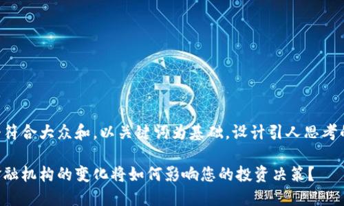 思考一个符合大众和，以关键词为基础，设计引人思考的疑问句：

区块链金融机构的变化将如何影响您的投资决策？