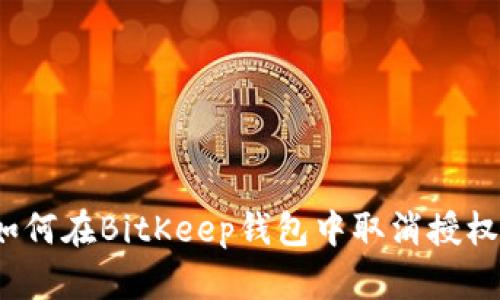 如何在BitKeep钱包中取消授权？