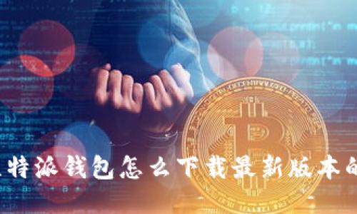 比特派钱包怎么下载最新版本的？