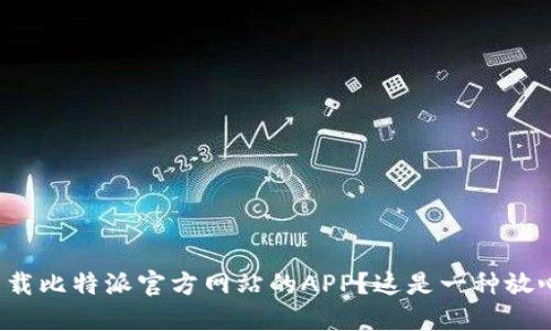 如何安全下载比特派官方网站的APP？这是一种放心的选择吗？