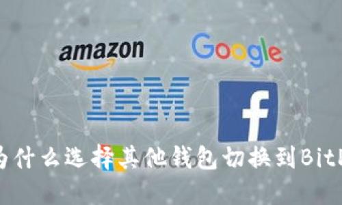 为什么选择其他钱包切换到BitP？