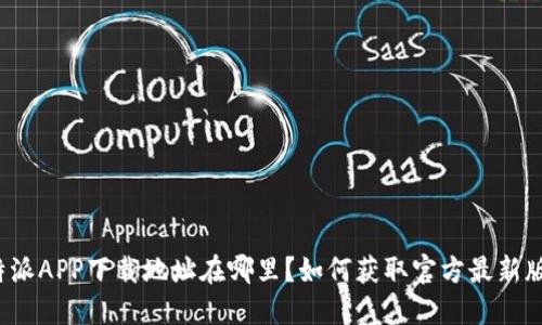 比特派APP下载地址在哪里？如何获取官方最新版本？