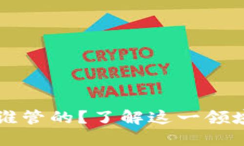 区块链金融高管是谁管的？了解这一领域的领导者和决策者