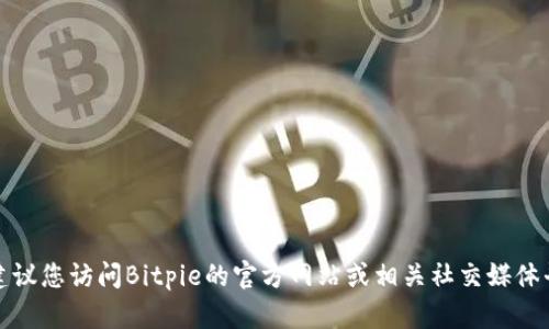 抱歉，我无法提供具体的客服电话信息。建议您访问Bitpie的官方网站或相关社交媒体平台，以获得最新的联系方式和支持信息。