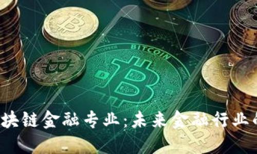 智能金融和区块链金融专业：未来金融行业的转折点在哪？