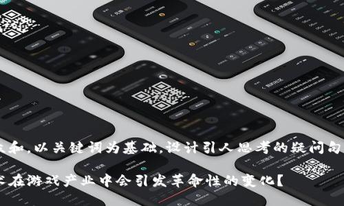 思考一个符合大众和，以关键词为基础，设计引人思考的疑问句，以下是及关键词：

为什么区块链技术在游戏产业中会引发革命性的变化？
