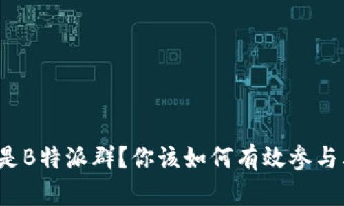什么是B特派群？你该如何有效参与其中？