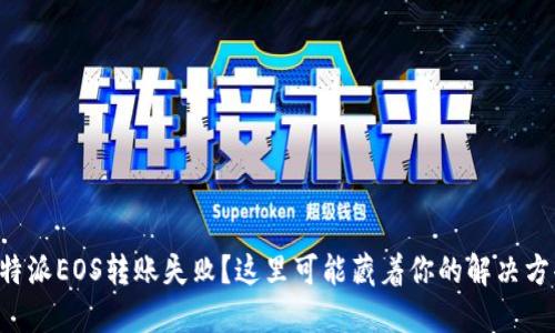 比特派EOS转账失败？这里可能藏着你的解决方案！