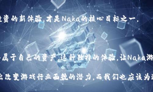   为什么Naka区块链游戏正在改变游戏行业的未来？ / 

 guanjianci 区块链游戏, Naka游戏, NFT游戏, 游戏行业, 游戏未来 /guanjianci 

引言：区块链游戏的崛起

在当今数字化飞速发展的时代，区块链游戏作为一种新兴的游戏形式，正以其独特的特性吸引着越来越多的用户。尤其是Naka区块链游戏，在玩法和技术上都赋予了玩家前所未有的体验，让人们不仅仅是在玩游戏，更是在投资与创造。对于许多游戏爱好者和投资者来说，Naka游戏究竟有什么吸引人的地方？它又是如何改变我们对于游戏的理解和参与的方式的呢？

Naka区块链游戏的基本概念

首先，我们来聊聊Naka区块链游戏的基本概念。简单地说，它是利用区块链技术来构建和运行的游戏，像是将传统游戏的玩法与现代科技相结合。玩家不仅能在游戏中进行日常的活动，还可以拥有真正的虚拟资产，这些资产通过NFT（非同质化代币）形式存在。这意味着每个虚拟物品都是独一无二的，拥有实际的价值。

在Naka游戏中，玩家的投入和努力可以转化为实际的资产收益，这在传统游戏里是无法实现的。想像一下，你花了数小时在游戏中打造的角色或道具，竟然能够在游戏外找到买家，这种体验真是令人兴奋！

Naka游戏的核心特点

接下来，我们来探讨一下Naka游戏的几个核心特点，这些特点使得它在众多区块链游戏中脱颖而出。

h41. 去中心化/h4

首先，Naka游戏是去中心化的。这意味着没有一个单一的机构或公司可以控制整个游戏的经济系统，所有的玩家都是这个生态系统的一部分。这种设计不仅增加了玩家的游戏体验，也确保了游戏的公平性，降低了作弊的可能性。玩家们在这个去中心化的环境中，有更多的自主权和参与感。

h42. 真实的资产拥有权/h4

Naka游戏中的每一件物品都以NFT的形式存在，这使得玩家对自己在游戏中获得的每一个物品都拥有真正的所有权。想象一下你在游戏里找到了一把绝版武器，这把武器不仅能让你在游戏中大展身手，更可以在市场上进行交易。这种激励机制让玩家的游戏体验更加丰富。

h43. 参与和收益/h4

Naka游戏不仅是一种娱乐方式，还是一种参与和收益的机会。玩家可以通过完成任务、参与竞赛等活动来获取游戏代币或其它可交易的资产。你不仅是游戏的参与者，还可以成为其经济系统的一部分，这种参与感无疑增强了玩家的黏性。

Naka区块链游戏的未来

对于Naka区块链游戏的未来发展，许多人都充满了期待。对此，有几个因素值得我们关注。

h41. 技术的进步/h4

首先，随着区块链技术的不断进步，Naka游戏的玩法和机制将会越来越完善。例如，未来可能会有更高效的交易机制，使得在游戏内的资产转移更加顺畅；同时，安全性也会有所提升，保障玩家的虚拟资产安全。

h42. 社区的推动/h4

Naka游戏的成功离不开活跃的社区支持。开发团队与玩家之间的良好互动，可以不断修正和完善游戏的各项内容。活跃的社区不仅能吸引更多新玩家的加入，也能增强老玩家的忠诚度，从而形成一个良性循环。

h43. 多元化的玩法/h4

Naka游戏如果能够在现有的基础上，融入更多的玩法，如策略、冒险、解谜等多种元素，将会吸引不同类型的玩家。让更多人参与进来，享受到这种结合了游戏与投资的新体验，才是Naka的核心目标之一。

结语：为未来的游戏做好准备

无论是作为游戏爱好者还是投资者，Naka区块链游戏都在为我们提供一种前所未有的新体验。我们不再是简单的参与者，而是可以通过自己的努力和创造，获得属于自己的资产。这种独特的体验，让Naka游戏成为了游戏行业的一个重要组成部分。

我们期待着未来Naka游戏是否能继续引领潮流，创造出更多让玩家眼前一亮的新玩法和新机制。总之，在区块链技术不断演进的今天，Naka游戏已经开始展现出改变游戏行业面貌的潜力，而我们也应该为这一变化做好准备。