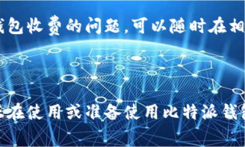 比特派钱包收费是许多用户在使用加密数字资产管理工具时会关注的焦点问题之一。那么，比特派钱包具体的收费标准是什么？用户在使用该钱包时，有哪些费用是需要预先了解的呢？我们来深入探讨一下。

比特派钱包是一款相对较新的数字货币钱包，因其友好的用户界面和较高的安全性受到了许多用户的喜爱。但在享受便利的同时，许多用户也希望了解在使用过程中可能产生的费用。接下来，我们将详细解读与比特派钱包相关的**各类收费**。

比特派钱包基本介绍

在深入研究收费问题之前，首先让我们简单了解一下比特派钱包。它是一款去中心化的数字货币钱包，支持多种区块链资产的管理，包括比特币、以太坊、莱特币等。这款钱包不仅功能强大，还注重用户体验，使得即使是新手用户也能快速上手。

手续费的类型

使用比特派钱包时，用户主要需要关注一下几种手续费类型：

ul
    li交易手续费：这是用户在进行转账时需支付的费用，具体数额通常取决于网络的拥堵情况与交易的优先级。/li
    li提现手续费：从钱包提取资金到其他账户时，可能会收取一定比例的提现手续费。/li
    li兑换手续费：如果用户在钱包内进行兑换操作（例如将一种数字货币换成另一种），则可能会产生兑换手续费。/li
/ul

如何查询具体费用

用户在进行操作之前，应当仔细查看比特派钱包的费用结构。一般来说，钱包的官方网站或应用内都有相关的费用说明。在使用过程中，建议用户定期关注官方公告，以获取最新的费用信息，毕竟，加密货币市场变化无常，费用也可能随时调整。

数字货币交易费用波动的原因

比特派钱包的交易费用往往是动态变化的，这和区块链网络的拥堵情况有着密切关系。一般来说，在交易高峰期，例如某个热门项目发布消息或大规模投资时，网络容易出现拥堵，从而导致交易费用上升。

如何降低手续费

很多用户都希望能在转账时降低手续费，以下是一些小技巧：

ul
    li选择合适的转账时间：避免在网络拥堵时进行转账，通常在交易量较少的时段，手续费会比较低。/li
    li设置合适的手续费：在某些钱包，用户可能可以自定义手续费的高低，设置一个合理的费用尽量减少支出。/li
/ul

安全性与收费的关系

在使用比特派钱包进行交易时，值得注意的是，安全性与收费之间并不存在直接的关联。虽然一些人可能会认为，越高的手续费代表着更高的交易优先级和安全性，但实际上，选择一个安全性高的钱包并不一定意味着要支付高额费用。

结论

综上所述，比特派钱包的收费结构相对透明，用户在使用前应当仔细查阅相关费用信息以避免不必要的损失。了解了这些基本的费用知识后，我们希望用户能够更聪明地管理自己的数字资产，享受数字货币带来的便利和乐趣。

其他值得注意的问题

除了以上提到的费用，用户在选择和使用比特派钱包时，还需要留意其它一些问题。例如，钱包的使用条款、客户服务的响应速度以及钱包的备份与恢复功能等。这些都可能间接影响到用户的体验和使用费用。

最终，希望大家在使用比特派钱包的过程中，能获得良好的体验，确保资金安全。若您还有其他关于比特派钱包收费的问题，可以随时在相关社区或论坛中寻找答案，与其他用户分享经验。祝您在数字货币的旅程中一帆风顺！

比特派钱包, 数字货币, 钱包手续费, 加密资产, 交易费用/guanjianci 

结尾语：数字货币的世界千变万化，了解相关的收费机制是每位用户的必修课。希望通过本文，能够帮助到正在使用或准备使用比特派钱包的您，继续前行，探索更多的可能性。