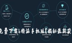 : 如何免费下载b特派手机版？揭秘最新获取渠道
