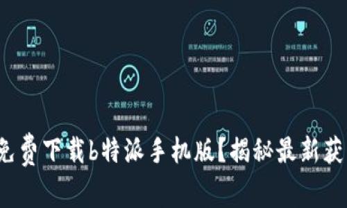 : 如何免费下载b特派手机版？揭秘最新获取渠道！