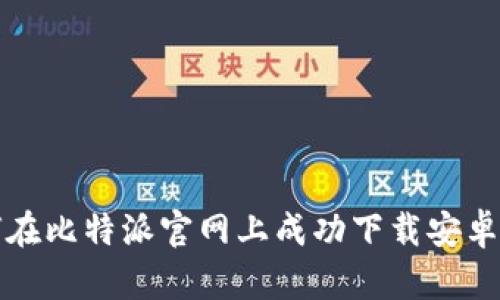  如何在比特派官网上成功下载安卓应用？