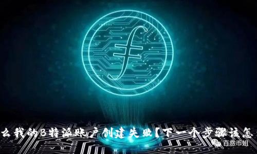 为什么我的B特派账户创建失败？下一个步骤该怎么做？