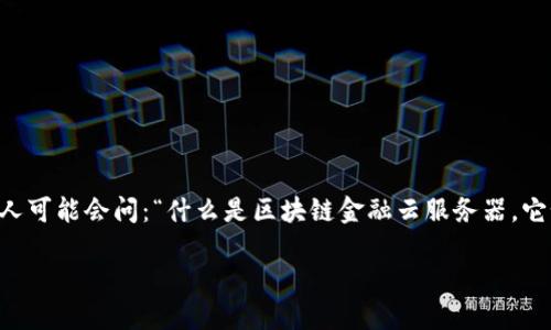 区块链金融云服务器 是一个日益受到关注的话题，尤其是在数字经济迅猛发展的今天。许多人可能会问：“什么是区块链金融云服务器，它如何改变我们的金融世界？”为了更好地解答这个问题，我们将深入探讨这个概念的方方面面。

区块链金融云服务器：如何重塑我们的金融生态？