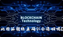 比特派转账未确认会退回吗？