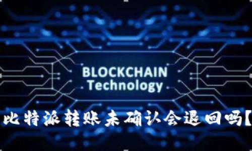 比特派转账未确认会退回吗？