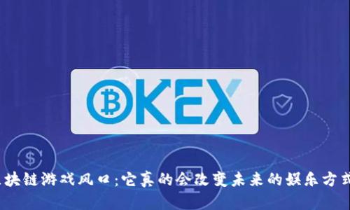: 区块链游戏风口：它真的会改变未来的娱乐方式吗？