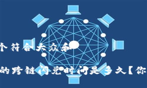 思考一个符合大众和

BK钱包的跨链闪兑时间是多久？你了解吗？