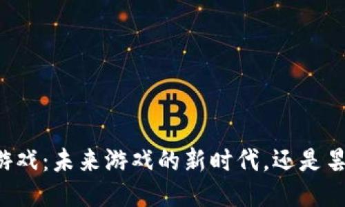 区块链游戏：未来游戏的新时代，还是昙花一现?
