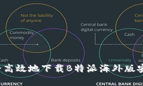 如何安全高效地下载B特派海外版安卓应用？