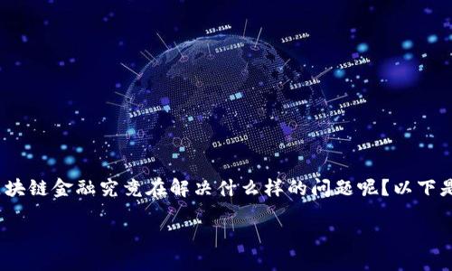 区块链金融主要是解决什么？

区块链技术的出现，深刻改变了我们的金融生态。那么，区块链金融究竟在解决什么样的问题呢？以下是一个深入探讨的过程，我们会从多个角度来看这个问题。

区块链金融究竟解决了哪些金融领域的问题？