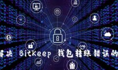 如何解决 BitKeep 钱包转账错误的问题？