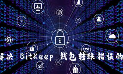 如何解决 BitKeep 钱包转账错误的问题？