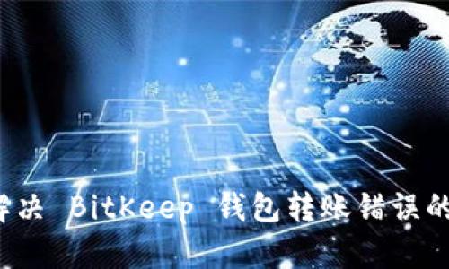 如何解决 BitKeep 钱包转账错误的问题？