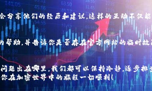   为什么我的比特派官网打不开？ /   
 guanjianci 比特派, 比特派官网, 打不开, 加密钱包, 数字资产 /guanjianci   

引言：关于比特派官网  
在当今数字资产飞速发展的时代，比特派（BitPie）作为一款知名的加密钱包，吸引了很多用户的关注。然而，有时候我们可能会遇到比特派官网打不开的情况。这种情况会让人感到困惑和沮丧，不知道该如何处理。不用担心，接下来我们将一一探讨造成这种情况的可能原因，以及如何解决它。  

一、检查网络连接  
首先，很多时候我们无法打开比特派官网，可能只是因为网络连接不稳定。试想一下，当你在香喷喷的咖啡店里，正想查看你的数字资产时，Wi-Fi信号却像是躲猫猫一样，时隐时现。这时，首先要做的就是检查你的网络连接。你可以试着访问其他网站，看看是否也存在同样的问题。如果多种网站都打不开，那可能是网络本身出问题了。  

二、官网服务器问题  
如果你的网络连接正常，但依然无法打开比特派官网，这时就要考虑到比特派官网的服务器可能出现问题了。任何一个网站都有可能因为维护、升级或其他意外情况而暂时下线。如果是这种情况，你可以稍等一段时间再试，因为通常情况下，开发者会迅速处理这类问题。  

三、浏览器缓存问题  
说到在浏览器上打开网站，自然绕不开“缓存”这个话题。浏览器为了提升用户体验，会暂时保存一些你访问过的网站数据。有时候，这些缓存数据可能会导致网站无法正常显示。你可以尝试清除浏览器的缓存，然后再重新加载比特派官网。具体操作通常可以在浏览器设置中找到，简单几步就能搞定。  

四、检查是否被屏蔽  
有些地区可能会对特定网站进行限制或屏蔽，这种情况在某些国家或地区比较常见。如果你在某个特定的地方无法访问比特派官网，可以考虑使用VPN服务来绕过这种限制。虽然这并非理想之选，但有时候也是不得已的办法。  

五、网站地址输入错误  
有时候，输入网址时一个小小的错误也可能导致“网页无法访问”的提示。确保你输入的网址是正确的，查看是否有多余的空格或拼写错误。如果不确定，你可以通过搜索引擎来获取最新的官网链接，确保不会走错路。  

六、使用搜索引擎和社区寻求帮助  
如果你尝试了以上方法仍然打不开比特派官网，可以利用社交媒体或相关论坛询问其他用户的情况。像Reddit或Twitter这样的社交平台，用户会分享他们的经历和建议。这样的互动不仅能帮你找到解决方案，还可以让你更加了解比特派的平台。  

七、联系比特派客服  
如果你确认你的网络、设备及浏览器都没有问题，而比特派官网仍然无法访问，这时候就可以尝试联系比特派的客服团队。他们通常会提供专业的帮助，并告诉你是否存在官方网站的临时故障。虽然这可能需要一些时间，但这是获取可靠信息的好方法。  

八、结语  
总的来说，无法打开比特派官网的情况可能由多种原因导致，从网络问题到服务器维护，再到浏览器缓存等，不同情况需要不同的解决方案。无论问题出在哪里，我们都可以保持冷静，逐步排查，找到最终的解决办法。希望这篇文章能帮助到你，当下次遇到类似的问题时，不再慌张。  
记住，数字资产的安全和管理是长期的事情，多了解一些此类操作，不仅能帮助我们轻松解决问题，也能为我们的财务安全加上一道保护锁。希望你在加密世界中的旅程一切顺利！  