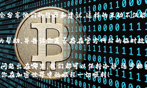   为什么我的比特派官网打不开？ /   
 guanjianci 比特派, 比特派官网, 打不开, 加密钱包, 数字资产 /guanjianci   

引言：关于比特派官网  
在当今数字资产飞速发展的时代，比特派（BitPie）作为一款知名的加密钱包，吸引了很多用户的关注。然而，有时候我们可能会遇到比特派官网打不开的情况。这种情况会让人感到困惑和沮丧，不知道该如何处理。不用担心，接下来我们将一一探讨造成这种情况的可能原因，以及如何解决它。  

一、检查网络连接  
首先，很多时候我们无法打开比特派官网，可能只是因为网络连接不稳定。试想一下，当你在香喷喷的咖啡店里，正想查看你的数字资产时，Wi-Fi信号却像是躲猫猫一样，时隐时现。这时，首先要做的就是检查你的网络连接。你可以试着访问其他网站，看看是否也存在同样的问题。如果多种网站都打不开，那可能是网络本身出问题了。  

二、官网服务器问题  
如果你的网络连接正常，但依然无法打开比特派官网，这时就要考虑到比特派官网的服务器可能出现问题了。任何一个网站都有可能因为维护、升级或其他意外情况而暂时下线。如果是这种情况，你可以稍等一段时间再试，因为通常情况下，开发者会迅速处理这类问题。  

三、浏览器缓存问题  
说到在浏览器上打开网站，自然绕不开“缓存”这个话题。浏览器为了提升用户体验，会暂时保存一些你访问过的网站数据。有时候，这些缓存数据可能会导致网站无法正常显示。你可以尝试清除浏览器的缓存，然后再重新加载比特派官网。具体操作通常可以在浏览器设置中找到，简单几步就能搞定。  

四、检查是否被屏蔽  
有些地区可能会对特定网站进行限制或屏蔽，这种情况在某些国家或地区比较常见。如果你在某个特定的地方无法访问比特派官网，可以考虑使用VPN服务来绕过这种限制。虽然这并非理想之选，但有时候也是不得已的办法。  

五、网站地址输入错误  
有时候，输入网址时一个小小的错误也可能导致“网页无法访问”的提示。确保你输入的网址是正确的，查看是否有多余的空格或拼写错误。如果不确定，你可以通过搜索引擎来获取最新的官网链接，确保不会走错路。  

六、使用搜索引擎和社区寻求帮助  
如果你尝试了以上方法仍然打不开比特派官网，可以利用社交媒体或相关论坛询问其他用户的情况。像Reddit或Twitter这样的社交平台，用户会分享他们的经历和建议。这样的互动不仅能帮你找到解决方案，还可以让你更加了解比特派的平台。  

七、联系比特派客服  
如果你确认你的网络、设备及浏览器都没有问题，而比特派官网仍然无法访问，这时候就可以尝试联系比特派的客服团队。他们通常会提供专业的帮助，并告诉你是否存在官方网站的临时故障。虽然这可能需要一些时间，但这是获取可靠信息的好方法。  

八、结语  
总的来说，无法打开比特派官网的情况可能由多种原因导致，从网络问题到服务器维护，再到浏览器缓存等，不同情况需要不同的解决方案。无论问题出在哪里，我们都可以保持冷静，逐步排查，找到最终的解决办法。希望这篇文章能帮助到你，当下次遇到类似的问题时，不再慌张。  
记住，数字资产的安全和管理是长期的事情，多了解一些此类操作，不仅能帮助我们轻松解决问题，也能为我们的财务安全加上一道保护锁。希望你在加密世界中的旅程一切顺利！  