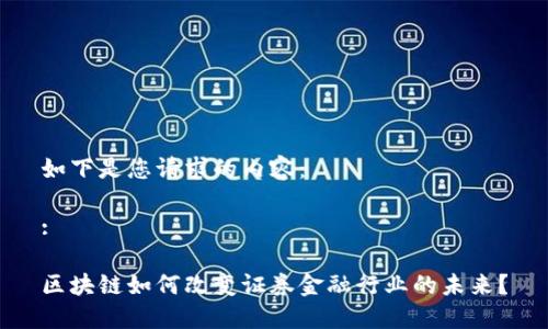 如下是您请求的内容：

:

区块链如何改变证券金融行业的未来？
