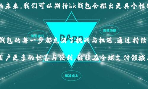 bk钱包的发展史是一个关于数字金融和创新技术如何塑造现代支付方式的迷人故事。以下是关于bk钱包成长轨迹的详细介绍。

bk钱包作为一种现代电子支付工具，其历史不仅是技术进步的体现，也是传统金融与数字金融交汇的结果。在过去的十年中，bk钱包已经从一个小型的支付工具发展成为一个完整的金融生态系统，服务于全球数以亿计的用户。

早期发展：从构思到现实

bk钱包的故事始于一群前沿科技开发者的构思。他们意识到，随着互联网的普及，人们的消费方式正在经历深刻的变革。传统的现金支付方式逐渐被电子支付所取代，这给了他们一个巨大的机会。最初，这款钱包被视为一种方便、安全的支付解决方案，可以在商家和消费者之间架起一座桥梁。

在开发过程中，团队面对了许多挑战，包括技术方面的困难和用户的信任问题。然而，他们并没有被这些困难打倒，反而通过不懈的努力不断完善产品功能，最终于2015年推出了第一版bk钱包。

迅速崛起：抓住机遇的关键

bk钱包的成功并不是偶然，市场需求的变化是其快速崛起的主要推动力。随着移动互联网的蓬勃发展，越来越多的人希望能够通过手机完成支付，而不必再携带现金或者信用卡。此时，bk钱包的优势便显而易见了。

在推出之初，bk钱包就尝试与各大商家进行合作，建立广泛的支付网络。这一步骤不仅提高了用户的使用便捷性，同时也增强了他们对bk钱包的信任。当消费者发现他们可以在生活中各种场合使用bk钱包时，它迅速在市场上获得了一席之地。

持续创新：引领行业潮流

为了保持竞争优势，bk钱包不断进行功能革新，从最初的单一支付功能，逐步扩展到多元化的金融服务。例如，用户不仅可以进行支付，还能够享受转账、理财、购物返利等一系列功能。这些创新不仅提升了用户体验，也吸引了更加广泛的受众群体。

此外，bk钱包在安全性方面也付出了大量努力。通过采用多重安全验证措施，比如生物识别技术和加密协议，bk钱包让用户在使用时更加安心。这些安全措施的落实，大大提升了用户对该平台的信任度。

全球化进程：广泛的市场布局

随着bk钱包在本土市场的成功，团队开始将目光投向国际市场。通过与多国金融机构和支付系统的合作，bk钱包预计在全球范围内推广其支付服务。不同国家的用户可以根据自身的需求使用不同的功能，从而使bk钱包实现真正的全球化。

当然，这一进程并不是一帆风顺的。各国的法律法规、文化习惯以及市场竞争情况都充满了挑战。但正是这些挑战推动了bk钱包不断调整自身战略，以更好的适应全球市场的需求。这个适应能力不仅体现了bk钱包的韧性，亦使其在全球支付市场中赢得了尊重。

未来展望：数字化的先锋

展望未来，bk钱包将继续利用其技术优势，引领数字支付领域的发展。人工智能、区块链等新兴技术的应用，将为bk钱包带来更多的可能性。在这个信息化日益加深的时代，bk钱包的目标不仅仅是成为一个支付工具，更是一个能够连接用户、商家及服务的平台。

bk钱包的终极理想是让用户在任何时候、任何地点都能方便、安全地完成支付。为此，团队正在探索更多品牌合作及服务创新。在不远的未来，我们可以期待bk钱包会推出更具个性化和智能化的服务来满足不断变化的市场需求。

总结

bk钱包的发展史不仅仅是一个支付工具的成长故事，更是一个反映了数字经济快速发展的缩影。从早期的构思到如今的市场霸主，bk钱包的每一步都充满了挑战与机遇。通过持续的创新和市场拓展，bk钱包已经成为现代生活中不可或缺的一部分，为消费者提供了便利的同时，也引领了支付行业的未来发展方向。

总之，bk钱包的发展历程充分表明，技术和创新是推动金融科技行业前进的双引擎。在未来的日子里，我们有理由相信，bk钱包将带给用户更多的惊喜与便利，继续在全球支付领域占据重要的地位。

bk钱包, 支付工具, 数字金融, 移动支付, 创新技术/guanjianci