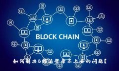 如何解决B特派登录不上去的问题？