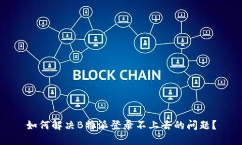 如何解决B特派登录不上去的问题？