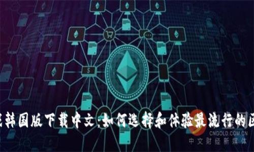 区块链游戏韩国版下载中文：如何选择和体验最流行的区块链游戏？