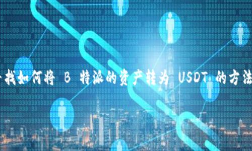 特派（B派）是一款在数字货币交易中广受欢迎的应用，而将其转化为 USDT（泰达币）是一项常见需求。如果你也在寻找如何将 B 特派的资产转为 USDT 的方法，那么你来对地方了！在这篇文章中，我们将详细探讨如何顺利完成这一过程。相信你会在其中找到许多实用的信息。

如何在 B 特派中成功转账 USDT？