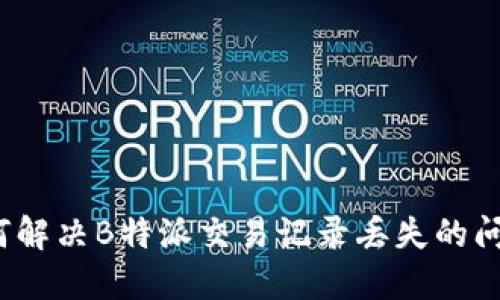 如何解决B特派交易记录丢失的问题？