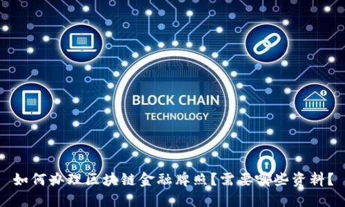 如何办理区块链金融牌照？需要哪些资料？