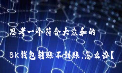 思考一个符合大众和的

BK钱包转账不到账，怎么办？