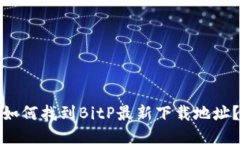 如何找到BitP最新下载地址？