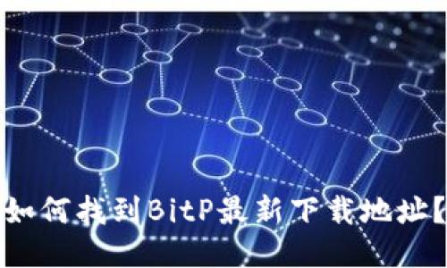 如何找到BitP最新下载地址？