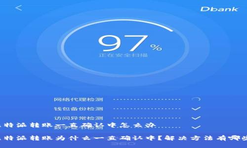 比特派转账一直确认中怎么办

比特派转账为什么一直确认中？解决方法有哪些？