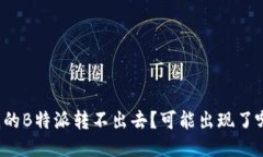 为什么我的B特派转不出去？可能出现了哪些问题