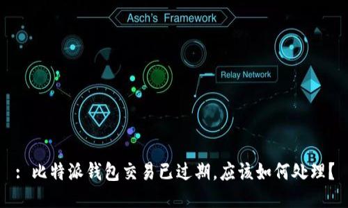 : 比特派钱包交易已过期，应该如何处理？