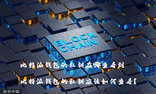 比特派钱包的私钥在哪查看到

比特派钱包的私钥应该如何查看？